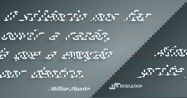 O silêncio nos faz ouvir a razão, Ainda que a emoção grite por dentro.... Frase de Milton Duarte.