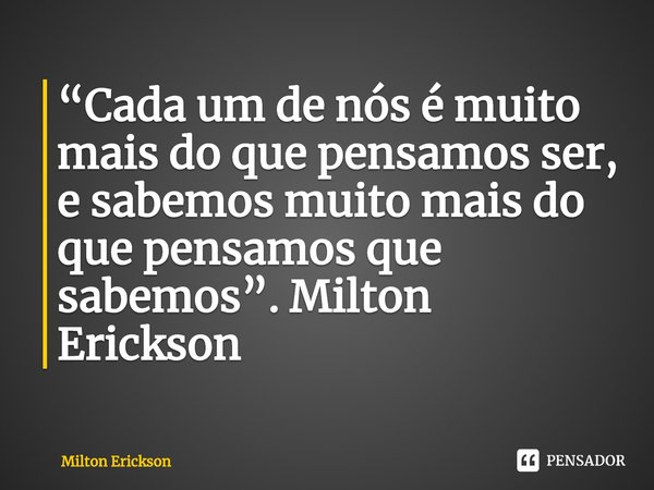 ⁠⁠“Cada um de nós é muito mais do que pensamos ser, e sabemos muito mais do que pensamos que sabemos”. Milton Erickson... Frase de Milton Erickson.