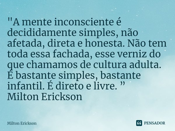 ⁠"A mente inconsciente é decididamente simples, não afetada, direta e honesta. Não tem toda essa fachada, esse verniz do que chamamos de cultura adulta. É ... Frase de Milton Erickson.