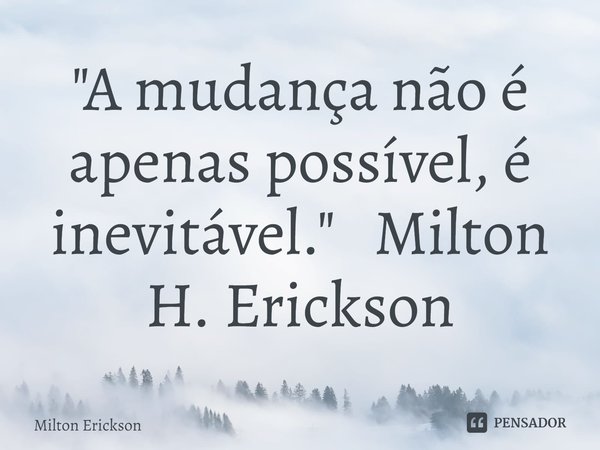 ⁠"A mudança não é apenas possível, é inevitável." Milton H. Erickson... Frase de Milton Erickson.