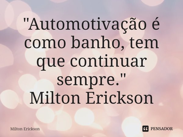 ⁠"Automotivação é como banho, tem que continuar sempre."
Milton Erickson... Frase de Milton Erickson.