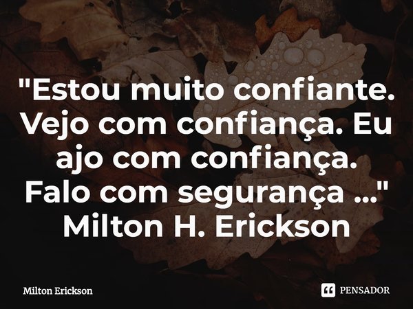 ⁠"Estou muito confiante. Vejo com confiança. Eu ajo com confiança.
Falo com segurança ..." Milton H. Erickson... Frase de Milton Erickson.