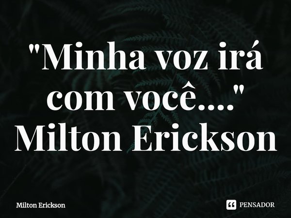 ⁠"Minha voz irá com você...." Milton Erickson... Frase de Milton Erickson.