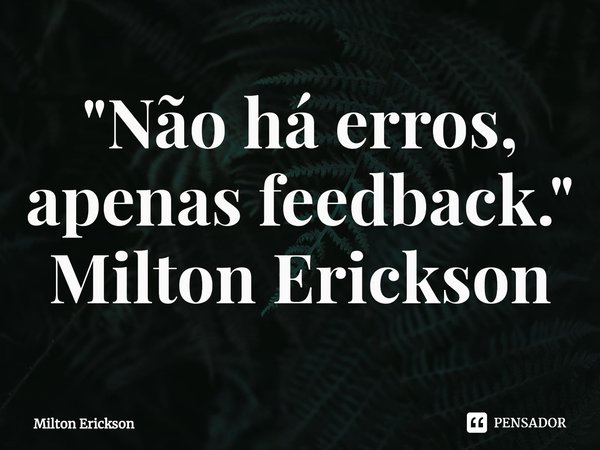 "⁠Não há erros, apenas feedback. " Milton Erickson... Frase de Milton Erickson.