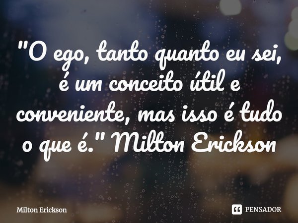 ⁠"O ego, tanto quanto eu sei, é um conceito útil e conveniente, mas isso é tudo o que é." Milton Erickson... Frase de Milton Erickson.