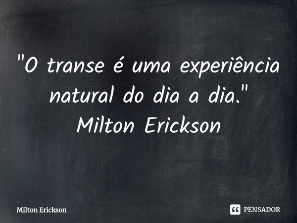 ⁠"O transe é uma experiência natural do dia a dia." Milton Erickson... Frase de Milton Erickson.