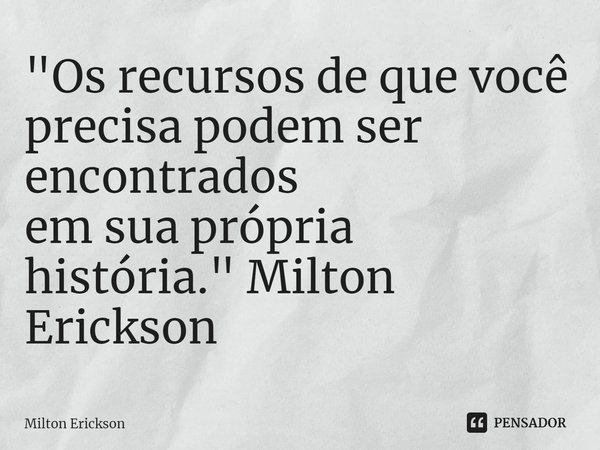 ⁠"Os recursos de que você precisa podem ser encontrados
em sua própria história. " Milton Erickson... Frase de Milton Erickson.