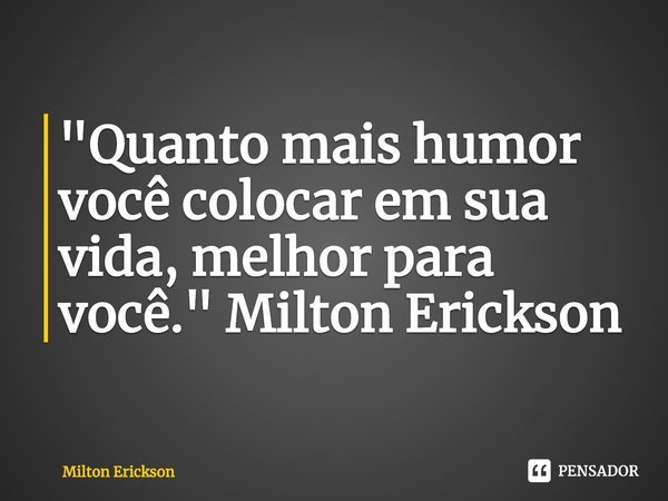 ⁠"Quanto mais humor você colocar em sua vida, melhor para você. " Milton Erickson... Frase de Milton Erickson.