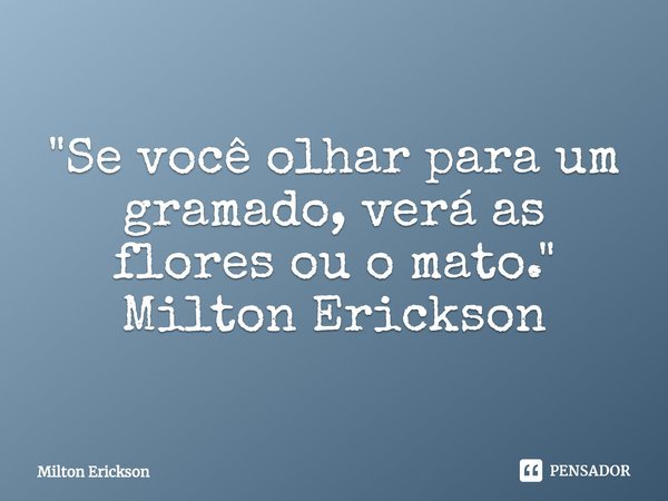 ⁠"Se você olhar para um gramado, verá as flores ou o mato." Milton Erickson... Frase de Milton Erickson.