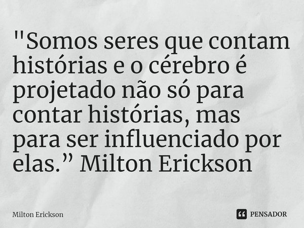 ⁠"Somos seres que contam histórias e o cérebro é projetado não só para contar histórias, mas para ser influenciado por elas.” Milton Erickson... Frase de Milton Erickson.