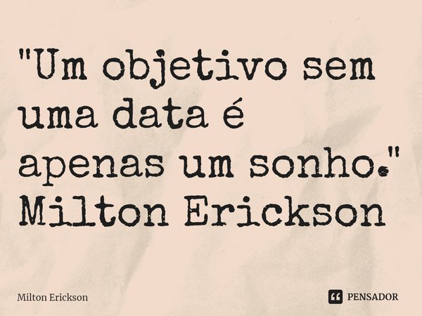 ⁠"Um objetivo sem uma data é apenas um sonho." Milton Erickson... Frase de Milton Erickson.