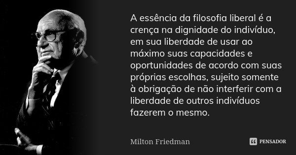 A essência da filosofia liberal é a crença na dignidade do indivíduo, em sua liberdade de usar ao máximo suas capacidades e oportunidades de acordo com suas pró... Frase de Milton Friedman.