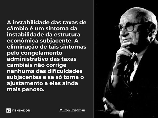 ⁠A instabilidade das taxas de câmbio é um sintoma da instabilidade da estrutura econômica subjacente. A eliminação de tais sintomas pelo congelamento administra... Frase de Milton Friedman.