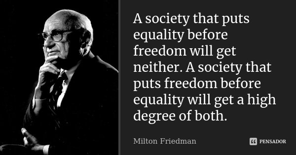 A society that puts equality before freedom will get neither. A society that puts freedom before equality will get a high degree of both.... Frase de Milton Friedman.