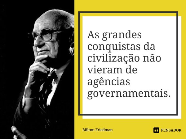 ⁠As grandes conquistas da civilização não vieram de agências governamentais.... Frase de Milton Friedman.