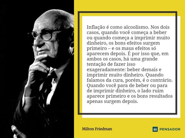 ⁠Inflação é como alcoolismo. Nos dois casos, quando você começa a beber ou quando começa a imprimir muito dinheiro, os bons efeitos surgem primeiro – e os maus ... Frase de Milton Friedman.