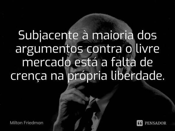 ⁠Subjacente à maioria dos argumentos contra o livre mercado está a falta de crença na própria liberdade.... Frase de Milton Friedman.