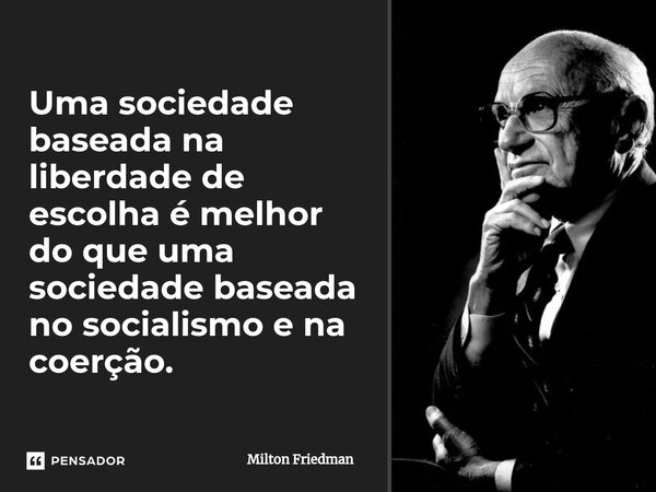 ⁠Uma sociedade baseada na liberdade de escolha é melhor do que uma sociedade baseada no socialismo e na coerção.... Frase de Milton Friedman.