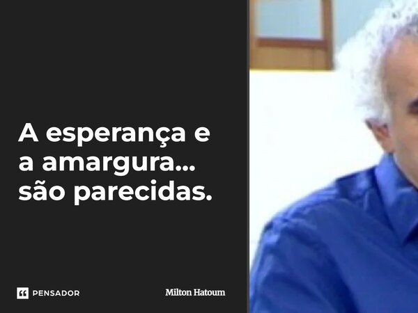 ⁠A esperança e a amargura... são parecidas.... Frase de Milton Hatoum.