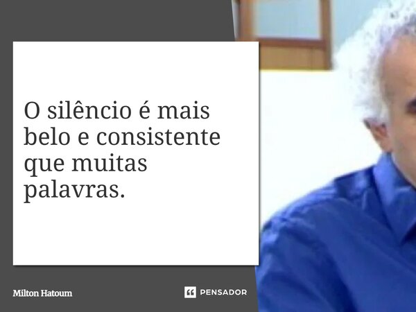 ⁠O silêncio é mais belo e consistente que muitas palavras.... Frase de Milton Hatoum.