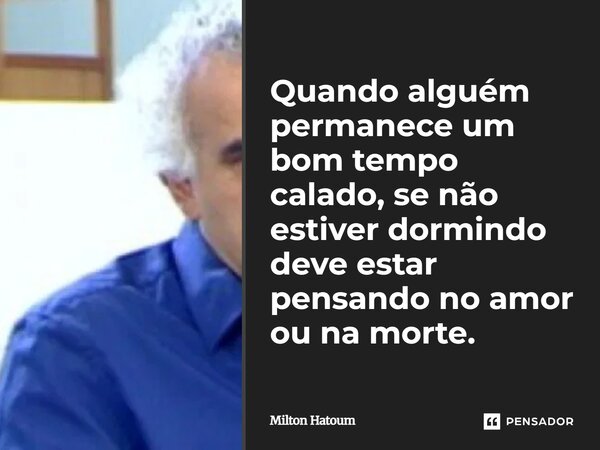 ⁠Quando alguém permanece um bom tempo calado, se não estiver dormindo deve estar pensando no amor ou na morte.... Frase de Milton Hatoum.