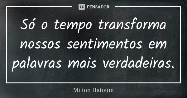 Só o tempo transforma nossos sentimentos em palavras mais verdadeiras.... Frase de Milton Hatoum.