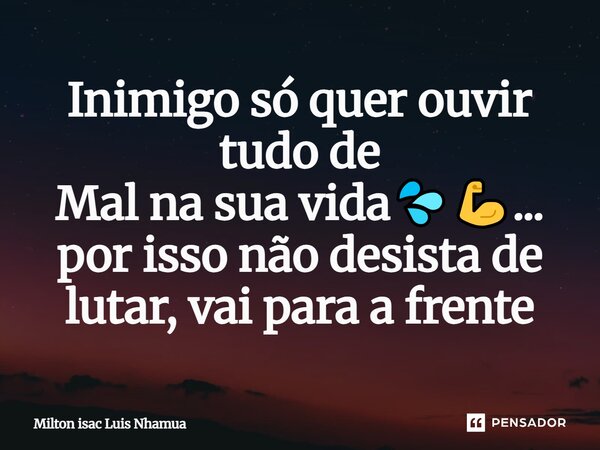 Inimigo só quer ouvir tudo de Mal na sua vida💦💪... por isso não desista de lutar, vai para a frente⁠... Frase de Milton isac Luis Nhamua.