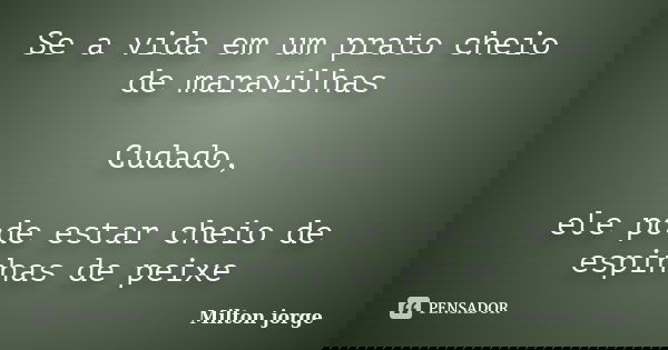Se a vida em um prato cheio de maravilhas Cudado, ele pode estar cheio de espinhas de peixe... Frase de Milton jorge.