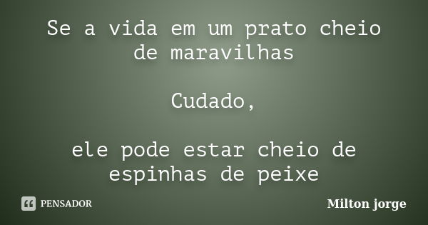 Se a vida em um prato cheio de maravilhas Cudado, ele pode estar cheio de espinhas de peixe... Frase de Milton jorge.