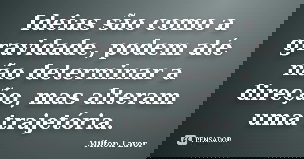 Ideias são como a gravidade, podem até não determinar a direção, mas alteram uma trajetória.... Frase de Milton Lavor.