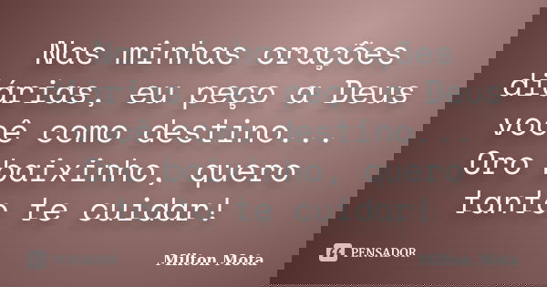 Nas minhas orações diárias, eu peço a Deus você como destino... Oro baixinho, quero tanto te cuidar!... Frase de Milton Mota.