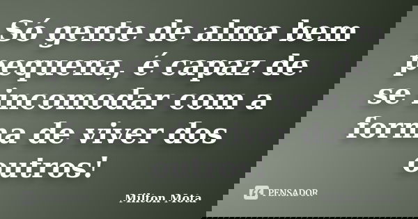 Só gente de alma bem pequena, é capaz de se incomodar com a forma de viver dos outros!... Frase de Milton Mota.