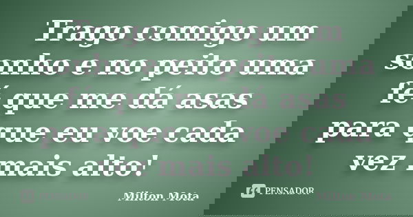 Trago comigo um sonho e no peito uma fé que me dá asas para que eu voe cada vez mais alto!... Frase de Milton Mota.