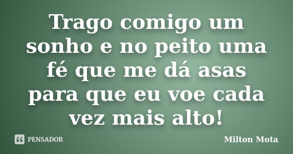 Trago comigo um sonho e no peito uma fé que me dá asas para que eu voe cada vez mais alto!... Frase de Milton Mota.