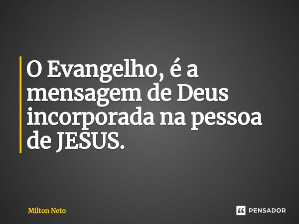 ⁠O Evangelho, é a mensagem de Deus incorporada na pessoa de JESUS.... Frase de Milton Neto.