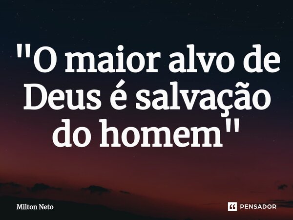 ⁠"O maior alvo de Deus é salvação do homem"... Frase de Milton Neto.