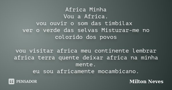 Africa Minha Vou a Africa. vou ouvir o som das timbilax ver o verde das selvas Misturar-me no colorido dos povos vou visitar africa meu continente lembrar afric... Frase de Milton Neves.