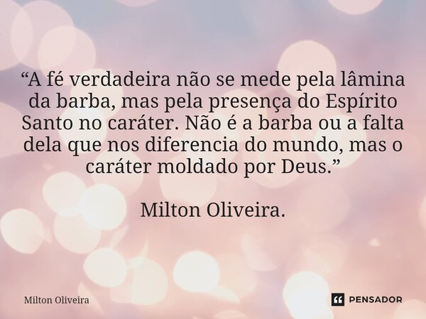“A fé verdadeira não se mede pela lâmina da barba, mas pela presença do Espírito Santo no caráter. Não é a barba ou a falta dela que nos diferencia do mundo, m... Frase de Milton Oliveira.