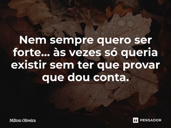 ⁠Nem sempre quero ser forte… às vezes só queria existir sem ter que provar que dou conta.... Frase de Milton Oliveira.