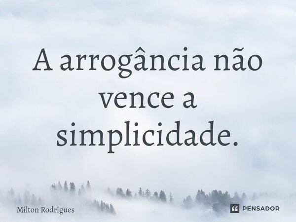 ⁠A arrogância não vence a simplicidade.... Frase de Milton Rodrigues.