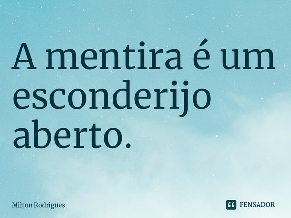 ⁠A mentira é um esconderijo aberto.... Frase de Milton Rodrigues.