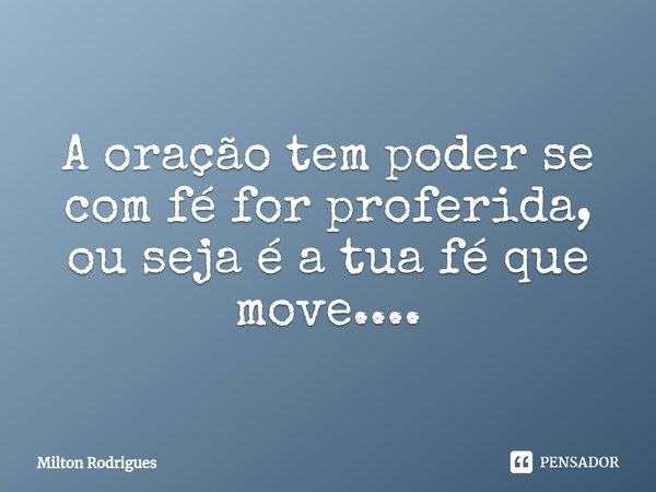 ⁠A oração tem poder se com fé for proferida, ou seja é a tua fé que move....... Frase de Milton Rodrigues.