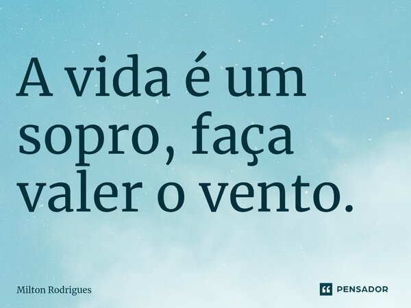 ⁠A vida é um sopro, faça valer o vento.... Frase de Milton Rodrigues.