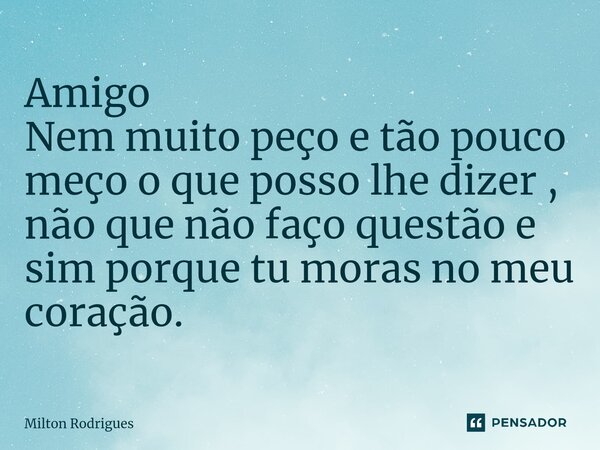 ⁠Amigo Nem muito peço e tão pouco meço o que posso lhe dizer , não que não faço questão e sim porque tu moras no meu coração.... Frase de Milton Rodrigues.