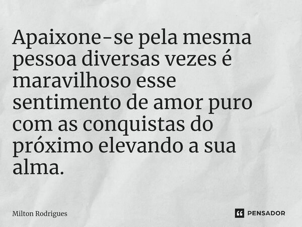 ⁠Apaixone-se pela mesma pessoa diversas vezes é maravilhoso esse sentimento de amor puro com as conquistas do próximo elevando a sua alma.... Frase de Milton Rodrigues.