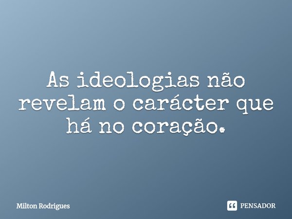 ⁠As ideologias não revelam o carácter que há no coração.... Frase de Milton Rodrigues.