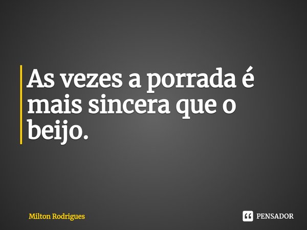 ⁠As vezes a porrada é mais sincera que o beijo.... Frase de Milton Rodrigues.