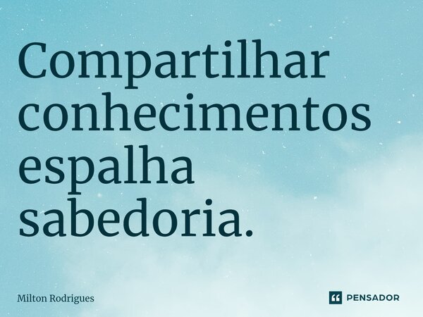 ⁠Compartilhar conhecimentos espalha sabedoria.... Frase de Milton Rodrigues.