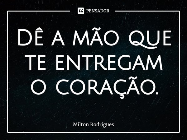 Dê a mão que te entregam o coração.⁠... Frase de Milton Rodrigues.