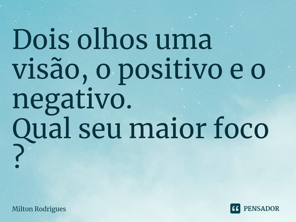 ⁠Dois olhos uma visão, o positivo e o negativo. Qual seu maior foco ?... Frase de Milton Rodrigues.